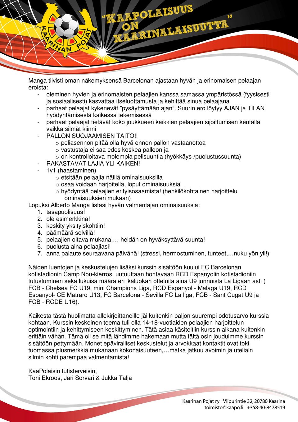 Suurin ero löytyy AJAN ja TILAN hyödyntämisestä kaikessa tekemisessä - parhaat pelaajat tietävät koko joukkueen kaikkien pelaajien sijoittumisen kentällä vaikka silmät kiinni - PALLON SUOJAAMISEN