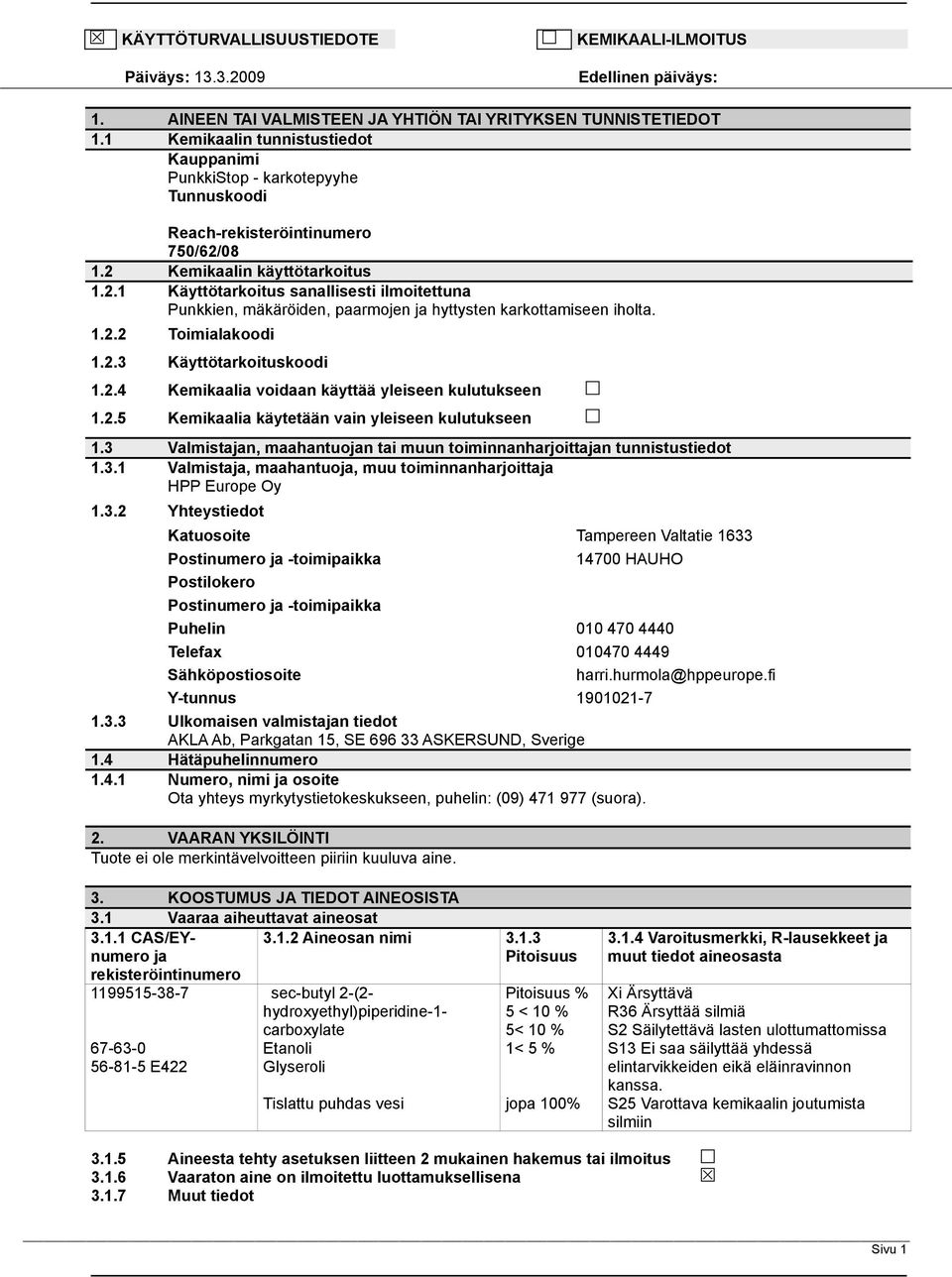 08 1.2 Kemikaalin käyttötarkoitus 1.2.1 Käyttötarkoitus sanallisesti ilmoitettuna Punkkien, mäkäröiden, paarmojen ja hyttysten karkottamiseen iholta. 1.2.2 Toimialakoodi 1.2.3 Käyttötarkoituskoodi 1.