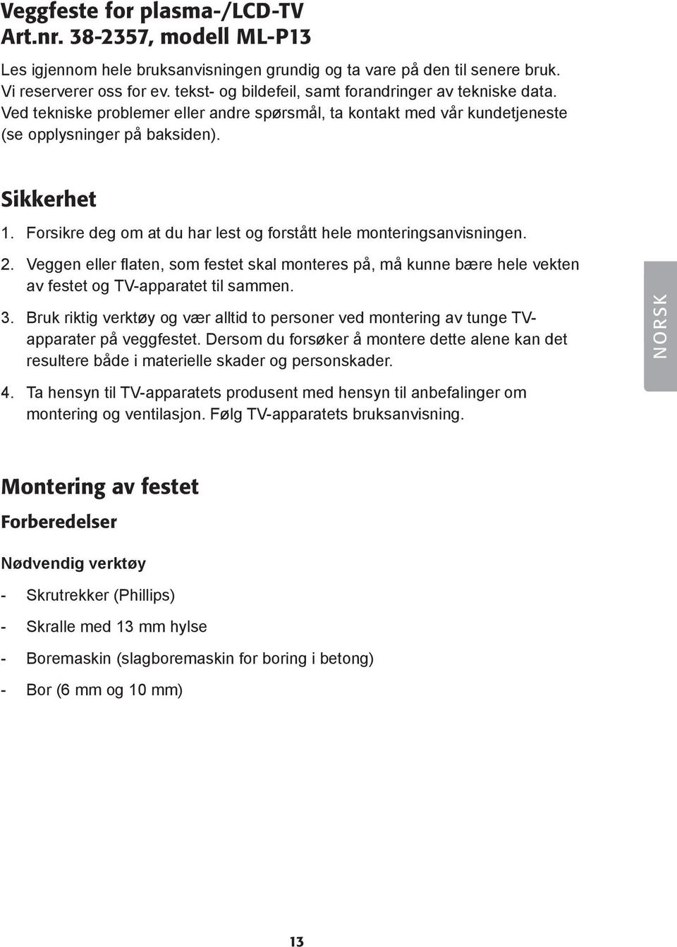 Forsikre deg om at du har lest og forstått hele monteringsanvisningen. 2. Veggen eller flaten, som festet skal monteres på, må kunne bære hele vekten av festet og TV-apparatet til sammen. 3.