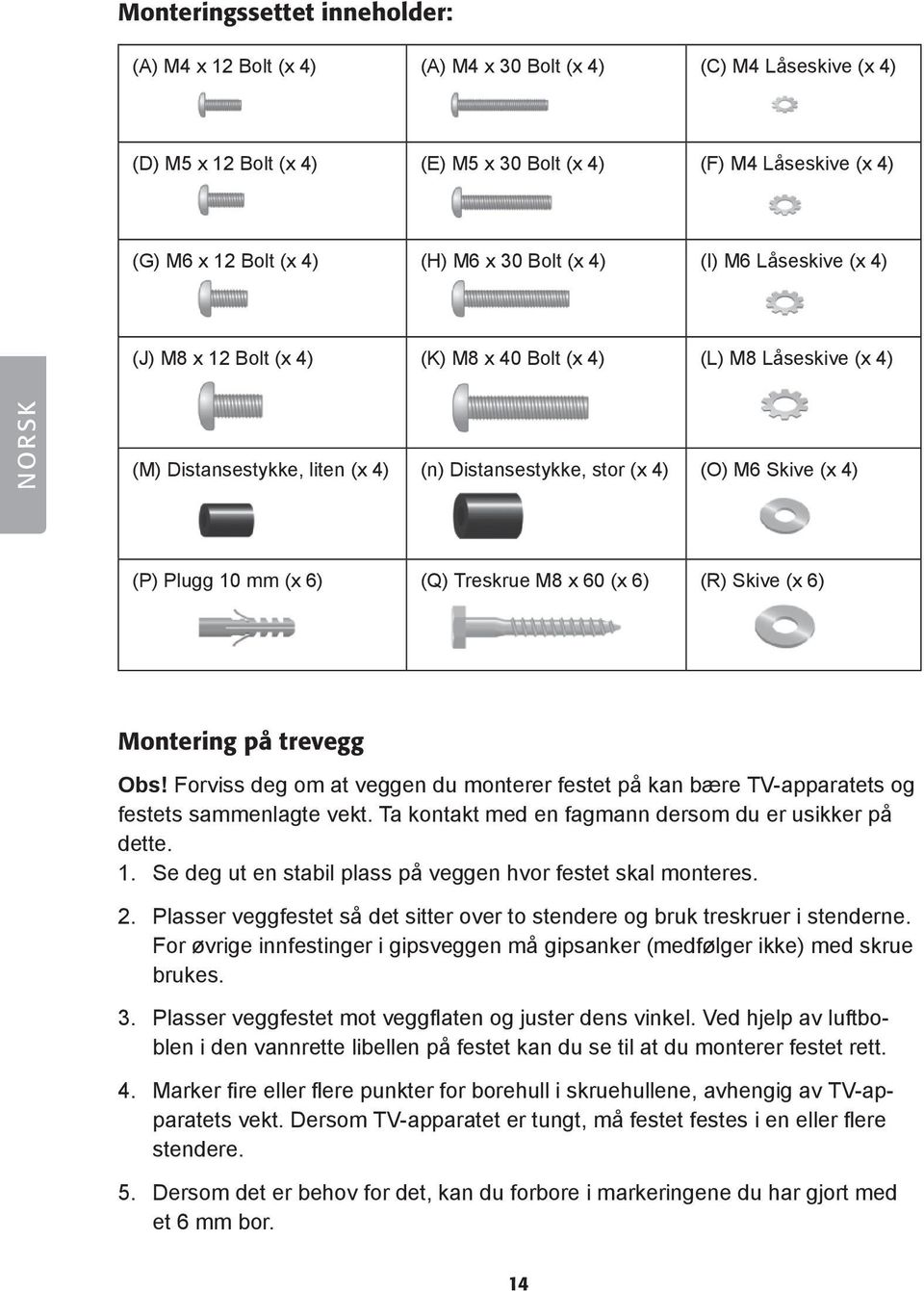 Plugg 10 mm (x 6) (Q) Treskrue M8 x 60 (x 6) (R) Skive (x 6) Montering på trevegg Obs! Forviss deg om at veggen du monterer festet på kan bære TV-apparatets og festets sammenlagte vekt.