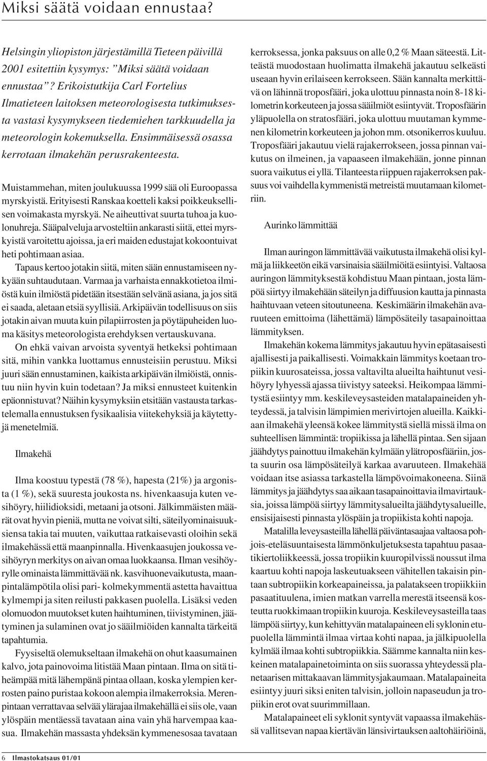 Ensimmäisessä osassa kerrotaan ilmakehän perusrakenteesta. Muistammehan, miten joulukuussa 1999 sää oli Euroopassa myrskyistä. Erityisesti Ranskaa koetteli kaksi poikkeuksellisen voimakasta myrskyä.