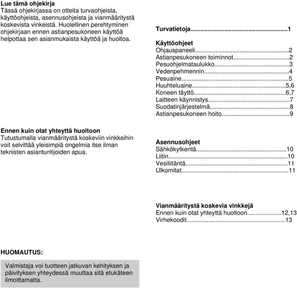 Ennen kuin otat yhteyttä huoltoon Tutustumalla vianmääritystä koskeviin vinkkeihin voit selvittää yleisimpiä ongelmia itse ilman teknisten asiantuntijoiden apua. Turvatietoja.