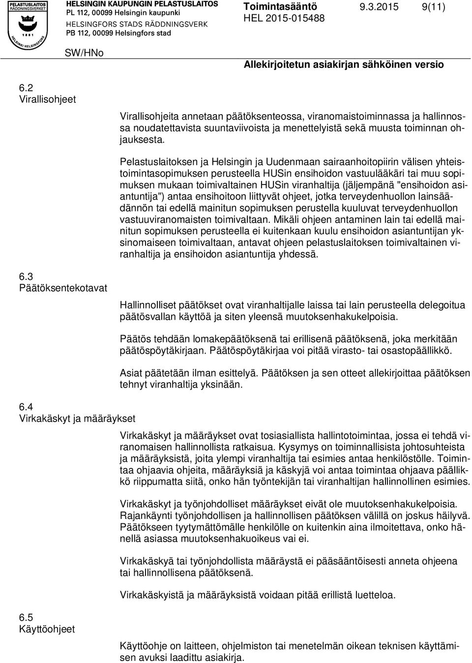 Pelastuslaitoksen ja Helsingin ja Uudenmaan sairaanhoitopiirin välisen yhteistoimintasopimuksen perusteella HUSin ensihoidon vastuulääkäri tai muu sopimuksen mukaan toimivaltainen HUSin viranhaltija