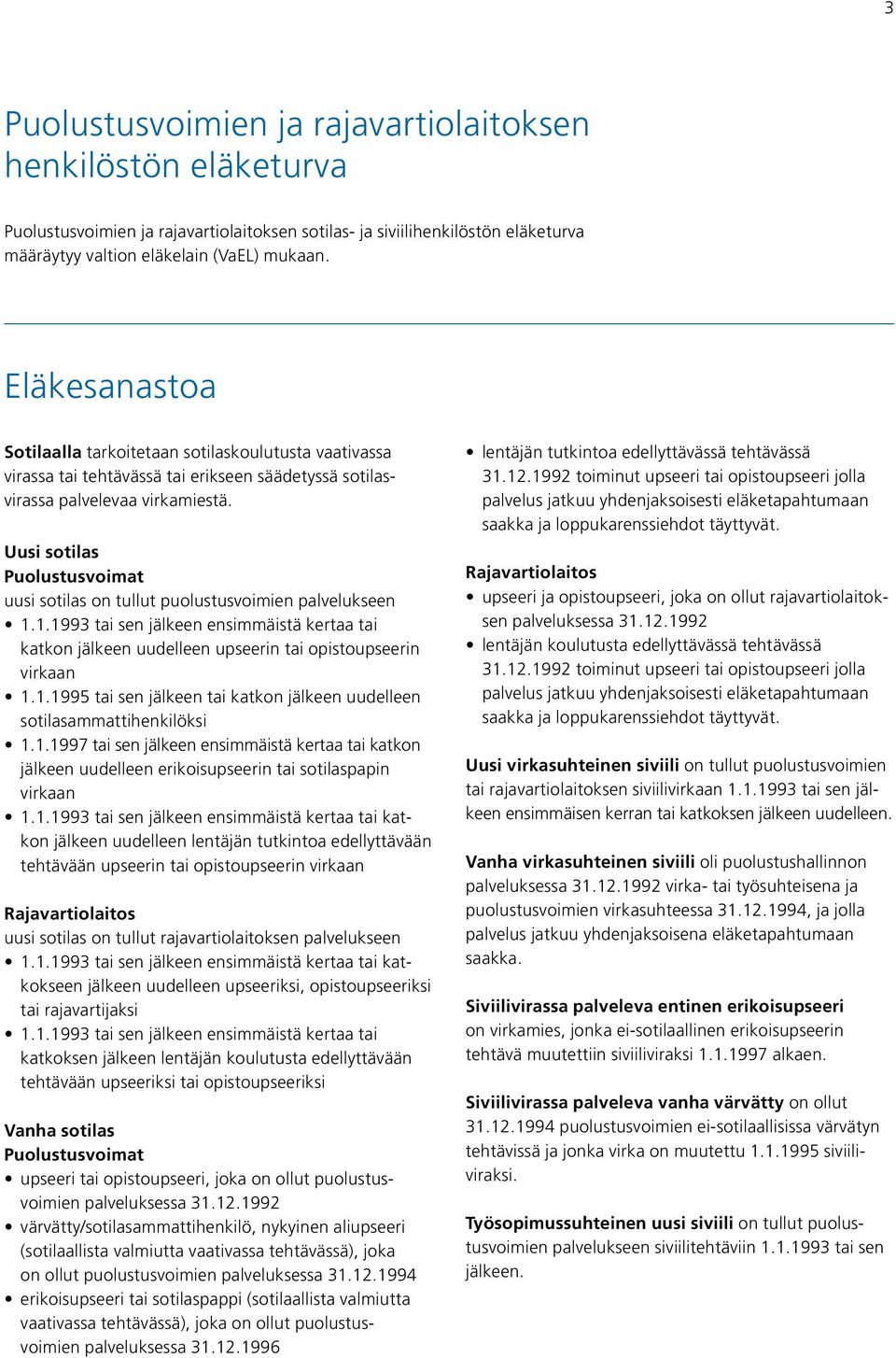 Uusi sotilas Puolustusvoimat uusi sotilas on tullut puolustusvoimien palvelukseen 1.1.1993 tai sen jälkeen ensimmäistä kertaa tai katkon jälkeen uudelleen upseerin tai opistoupseerin virkaan 1.1.1995 tai sen jälkeen tai katkon jälkeen uudelleen sotilasammattihenkilöksi 1.