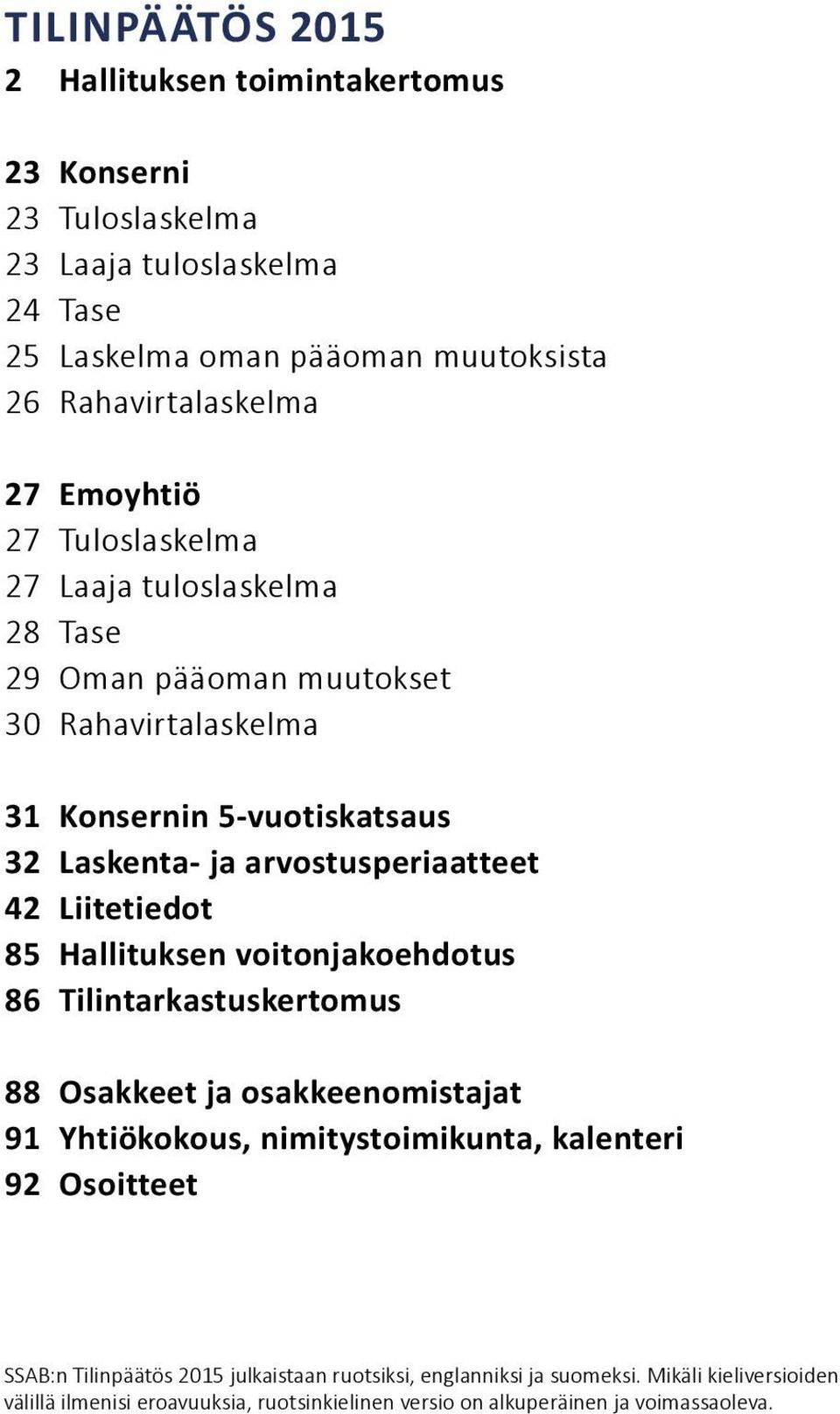 85 Hallituksen voitonjakoehdotus 86 Tilintarkastuskertomus 88 Osakkeet ja osakkeenomistajat 91 Yhtiökokous, nimitystoimikunta, kalenteri 92 Osoitteet SSAB:n