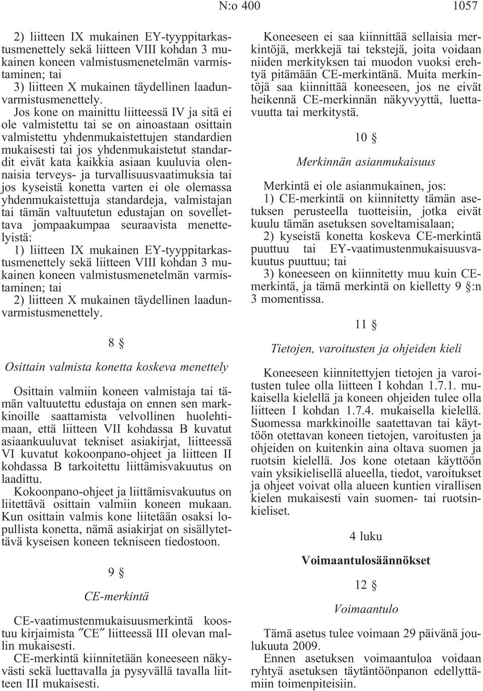 Jos kone on mainittu liitteessä IV ja sitä ei ole valmistettu tai se on ainoastaan osittain valmistettu yhdenmukaistettujen standardien mukaisesti tai jos yhdenmukaistetut standardit eivät kata