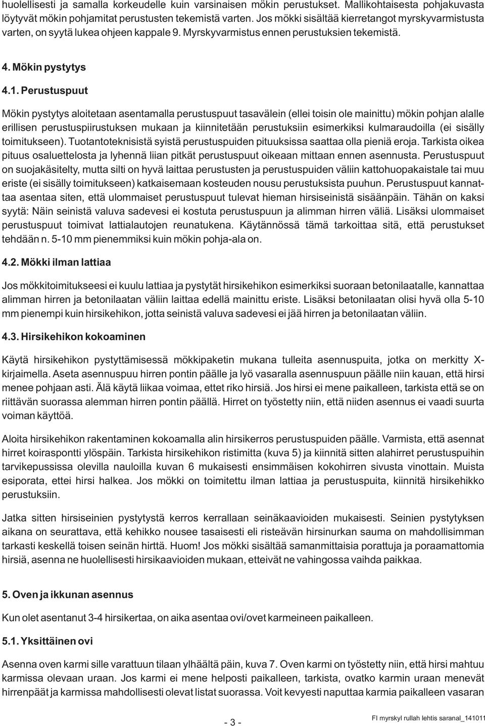 Perustuspuut Mökin pystytys aloitetaan asentamalla perustuspuut tasavälein (ellei toisin ole mainittu) mökin pohjan alalle erillisen perustuspiirustuksen mukaan ja kiinnitetään perustuksiin