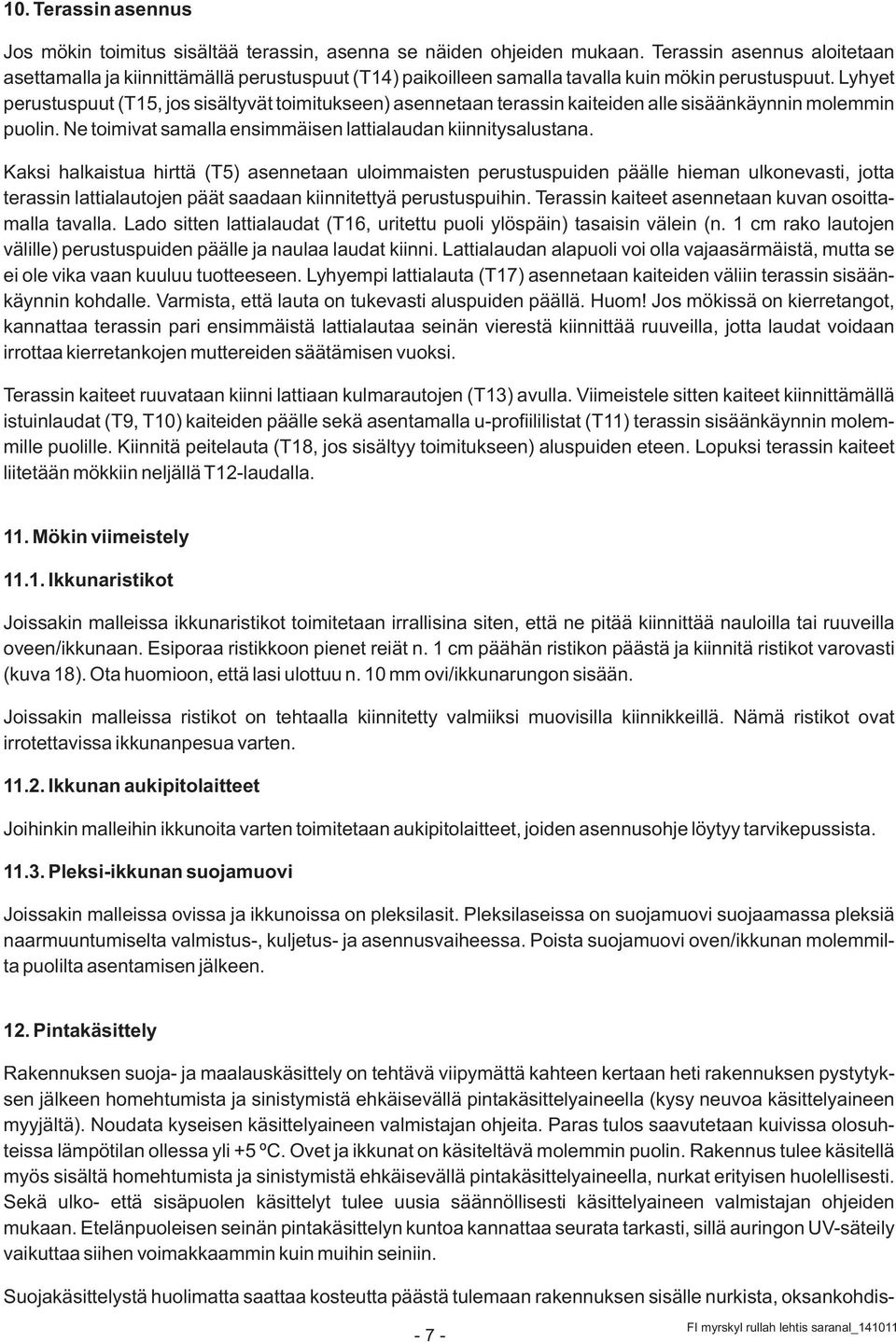 Lyhyet perustuspuut (T15, jos sisältyvät toimitukseen) asennetaan terassin kaiteiden alle sisäänkäynnin molemmin puolin. Ne toimivat samalla ensimmäisen lattialaudan kiinnitysalustana.