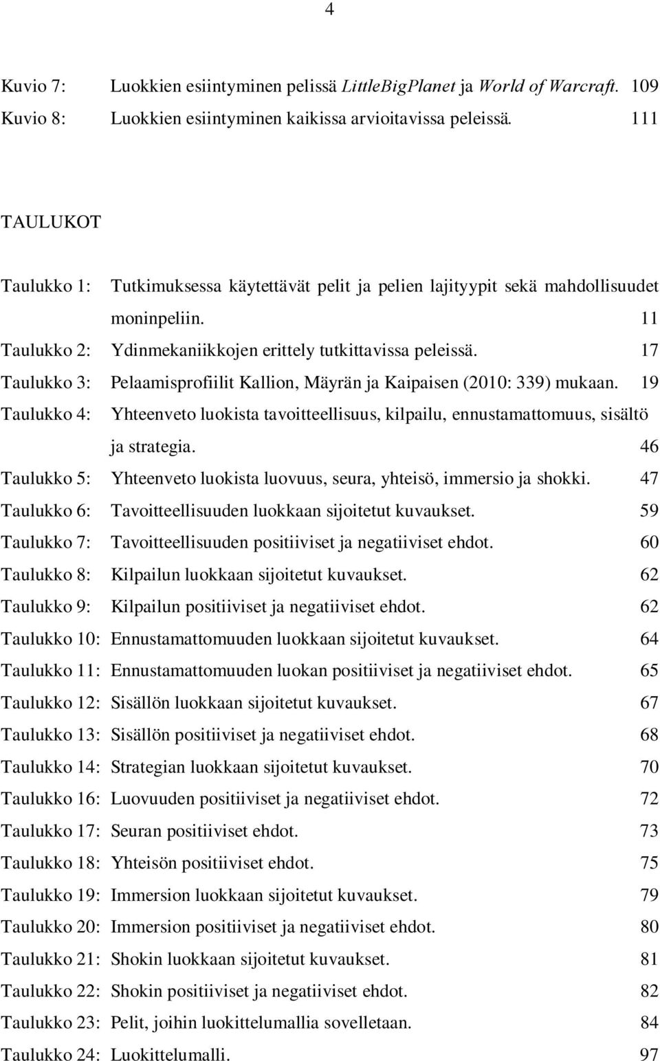 17 Taulukko 3: Pelaamisprofiilit Kallion, Mäyrän ja Kaipaisen (2010: 339) mukaan. 19 Taulukko 4: Yhteenveto luokista tavoitteellisuus, kilpailu, ennustamattomuus, sisältö ja strategia.