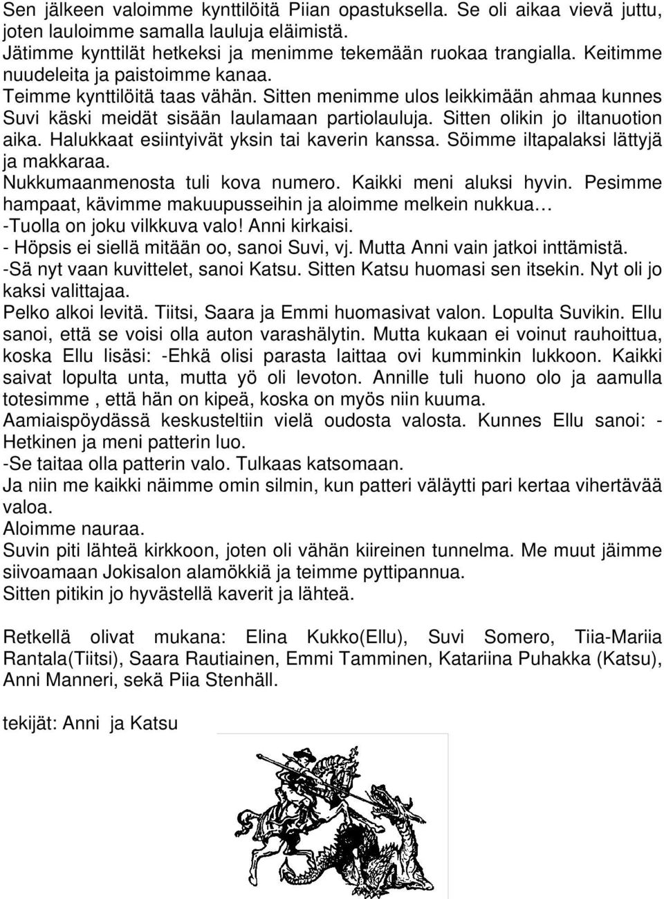 Halukkaat esiintyivät yksin tai kaverin kanssa. Söimme iltapalaksi lättyjä ja makkaraa. Nukkumaanmenosta tuli kova numero. Kaikki meni aluksi hyvin.