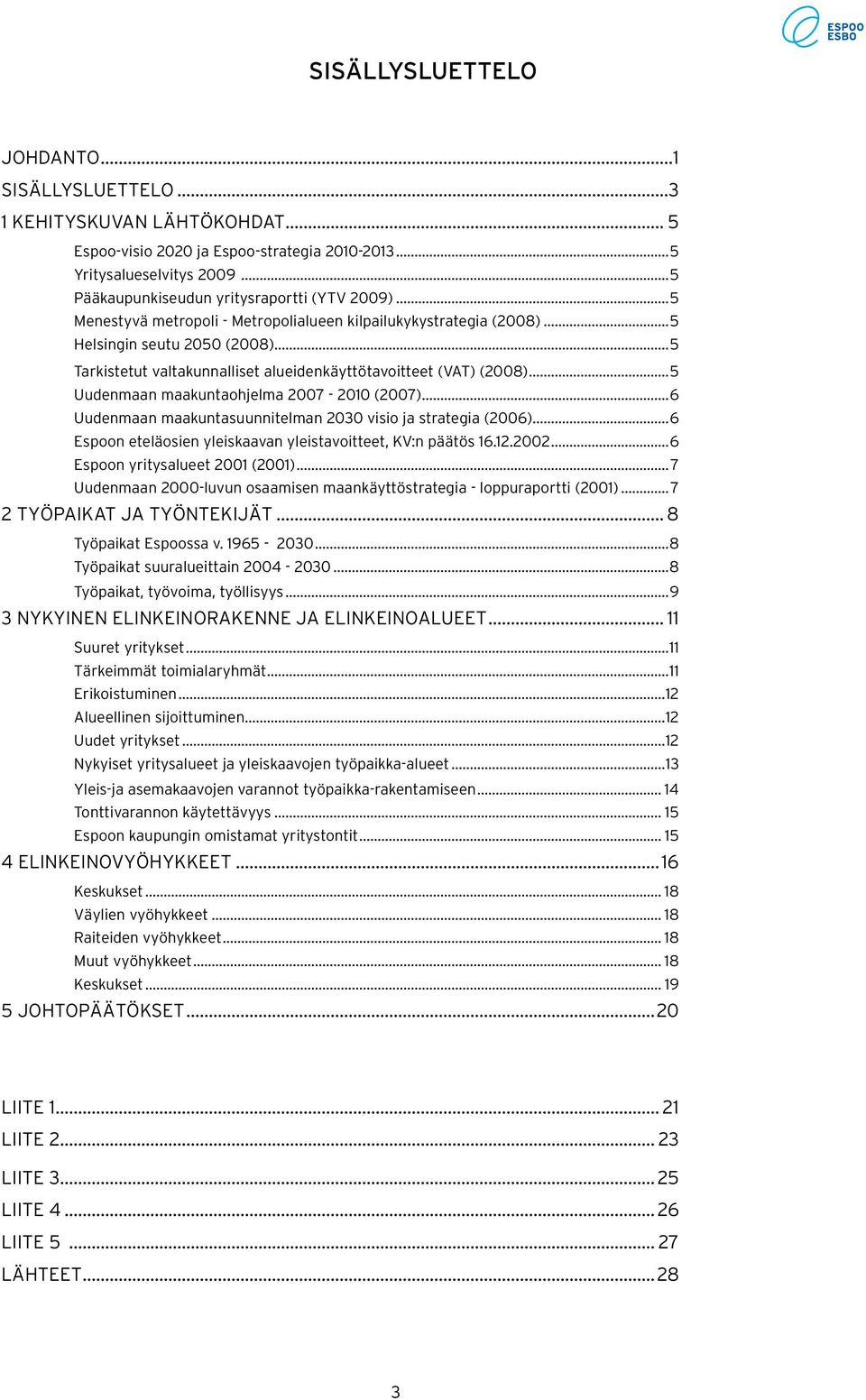 ..5 Tarkistetut valtakunnalliset alueidenkäyttötavoitteet (VAT) (2008)...5 Uudenmaan maakuntaohjelma 2007-2010 (2007)...6 Uudenmaan maakuntasuunnitelman 2030 visio ja strategia (2006).