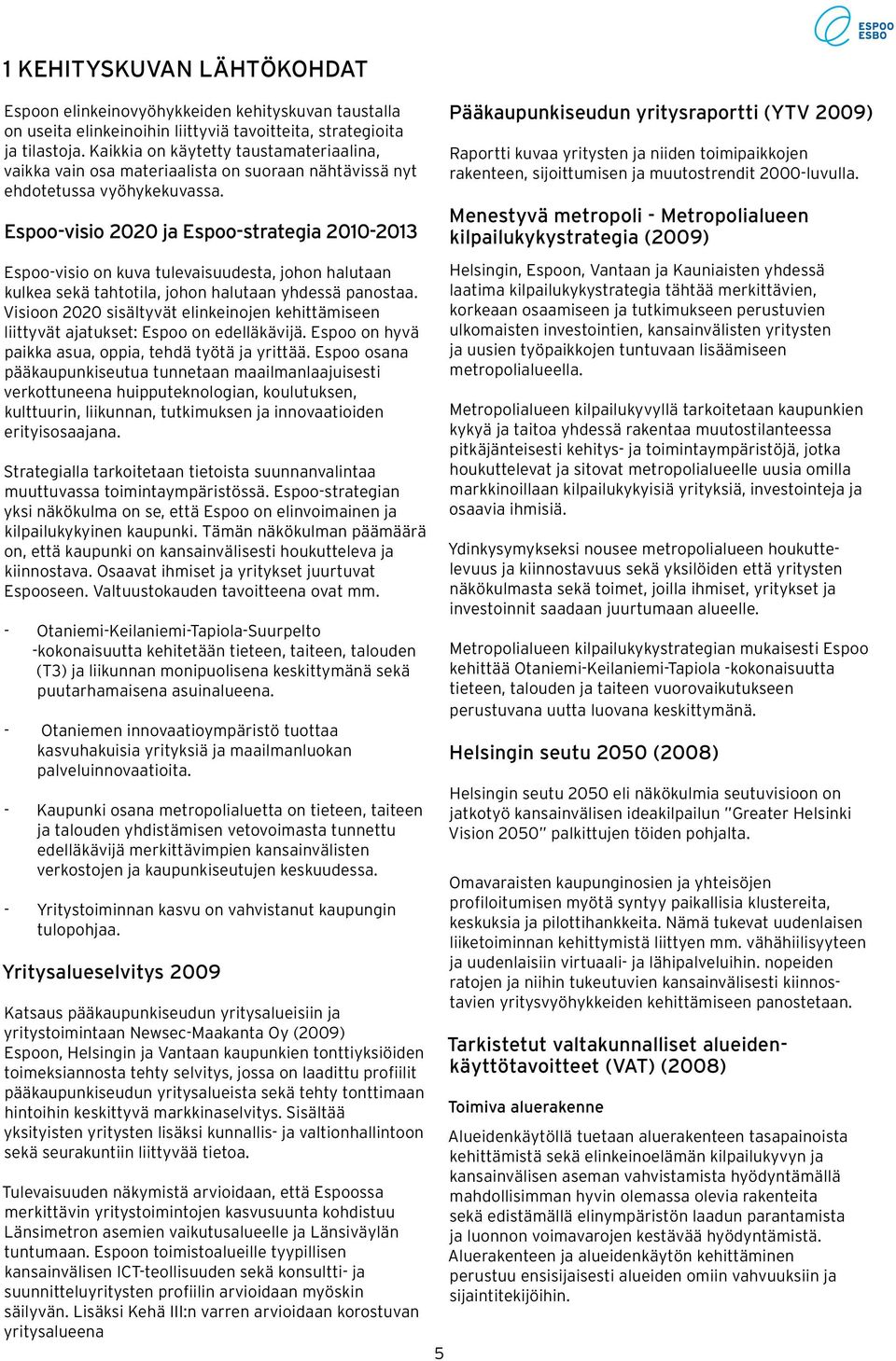 Espoo-visio 2020 ja Espoo-strategia 2010-2013 Espoo-visio on kuva tulevaisuudesta, johon halutaan kulkea sekä tahtotila, johon halutaan yhdessä panostaa.