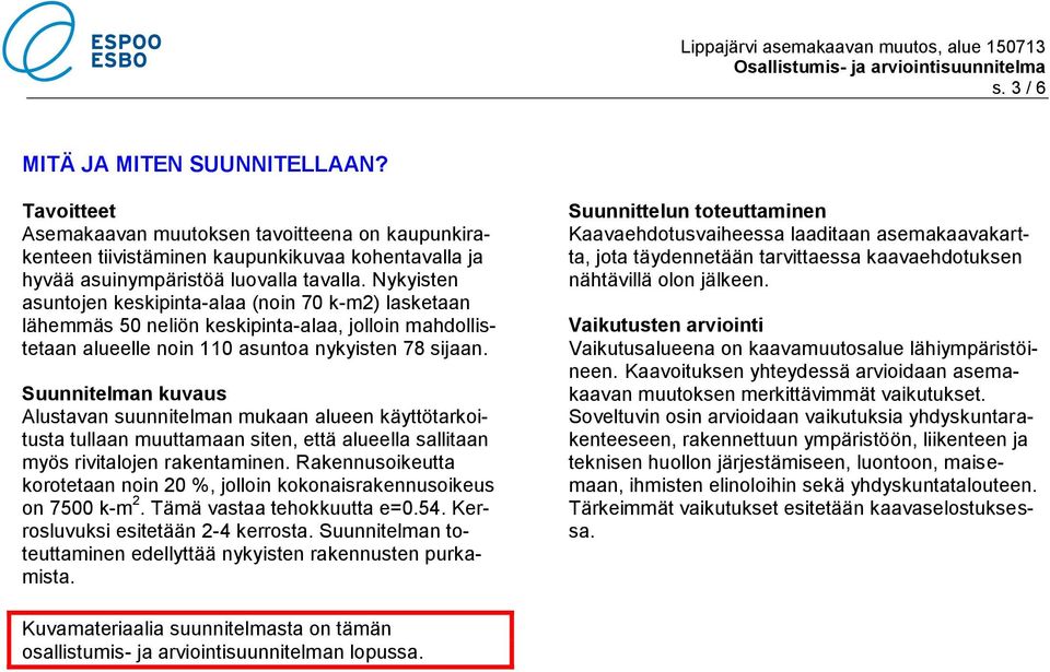 Suunnitelman kuvaus Alustavan suunnitelman mukaan alueen käyttötarkoitusta tullaan muuttamaan siten, että alueella sallitaan myös rivitalojen rakentaminen.