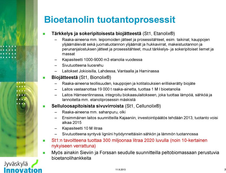 Kapasiteetti 1000-9000 m3 etanolia vuodessa Sivutuotteena liuosrehu Laitokset Jokioisilla, Lahdessa, Vantaalla ja Haminassa Biojätteestä (St1, Bionolix ) Raaka-aineena teollisuuden, kauppojen ja