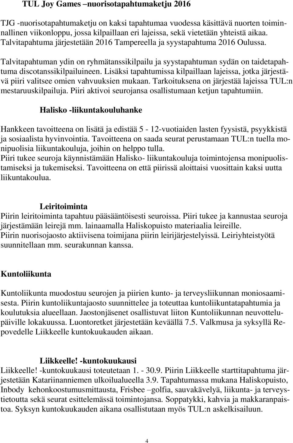 Lisäksi tapahtumissa kilpaillaan lajeissa, jotka järjestävä piiri valitsee omien vahvuuksien mukaan. Tarkoituksena on järjestää lajeissa TUL:n mestaruuskilpailuja.