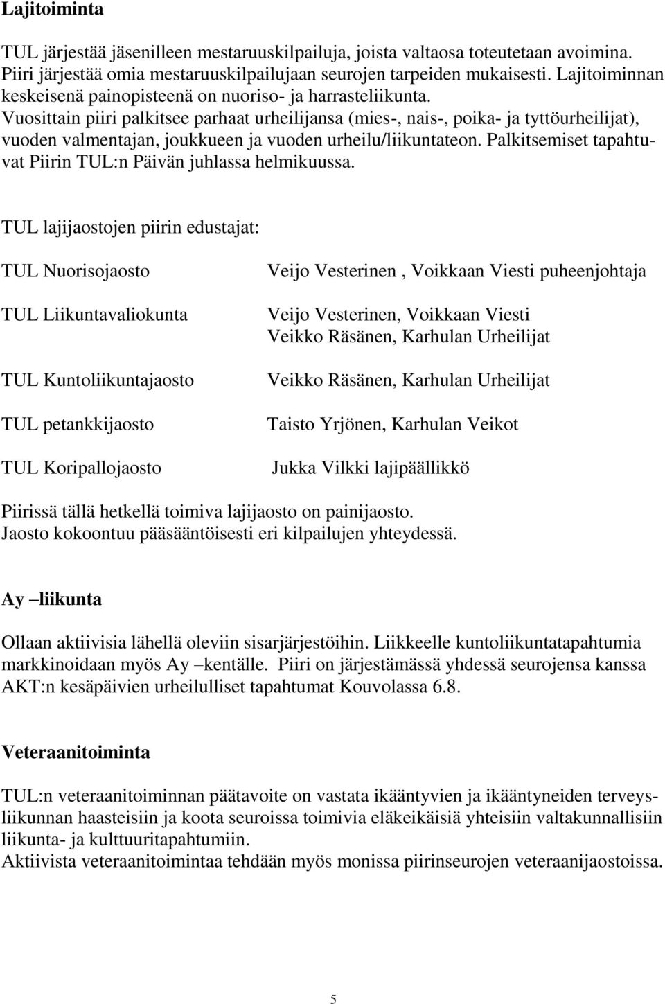 Vuosittain piiri palkitsee parhaat urheilijansa (mies-, nais-, poika- ja tyttöurheilijat), vuoden valmentajan, joukkueen ja vuoden urheilu/liikuntateon.