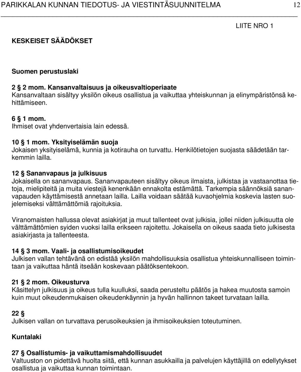 10 1 mom. Yksityiselämän suoja Jokaisen yksityiselämä, kunnia ja kotirauha on turvattu. Henkilötietojen suojasta säädetään tarkemmin lailla. 12 Sananvapaus ja julkisuus Jokaisella on sananvapaus.