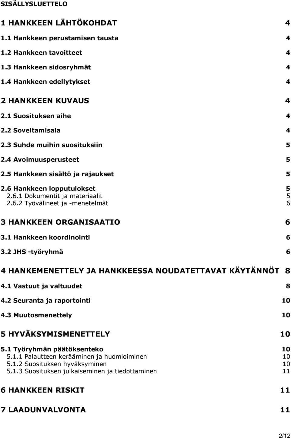 1 Hankkeen koordinointi 6 3.2 JHS -työryhmä 6 4 HANKEMENETTELY JA HANKKEESSA NOUDATETTAVAT KÄYTÄNNÖT 8 4.1 Vastuut ja valtuudet 8 4.2 Seuranta ja raportointi 10 4.