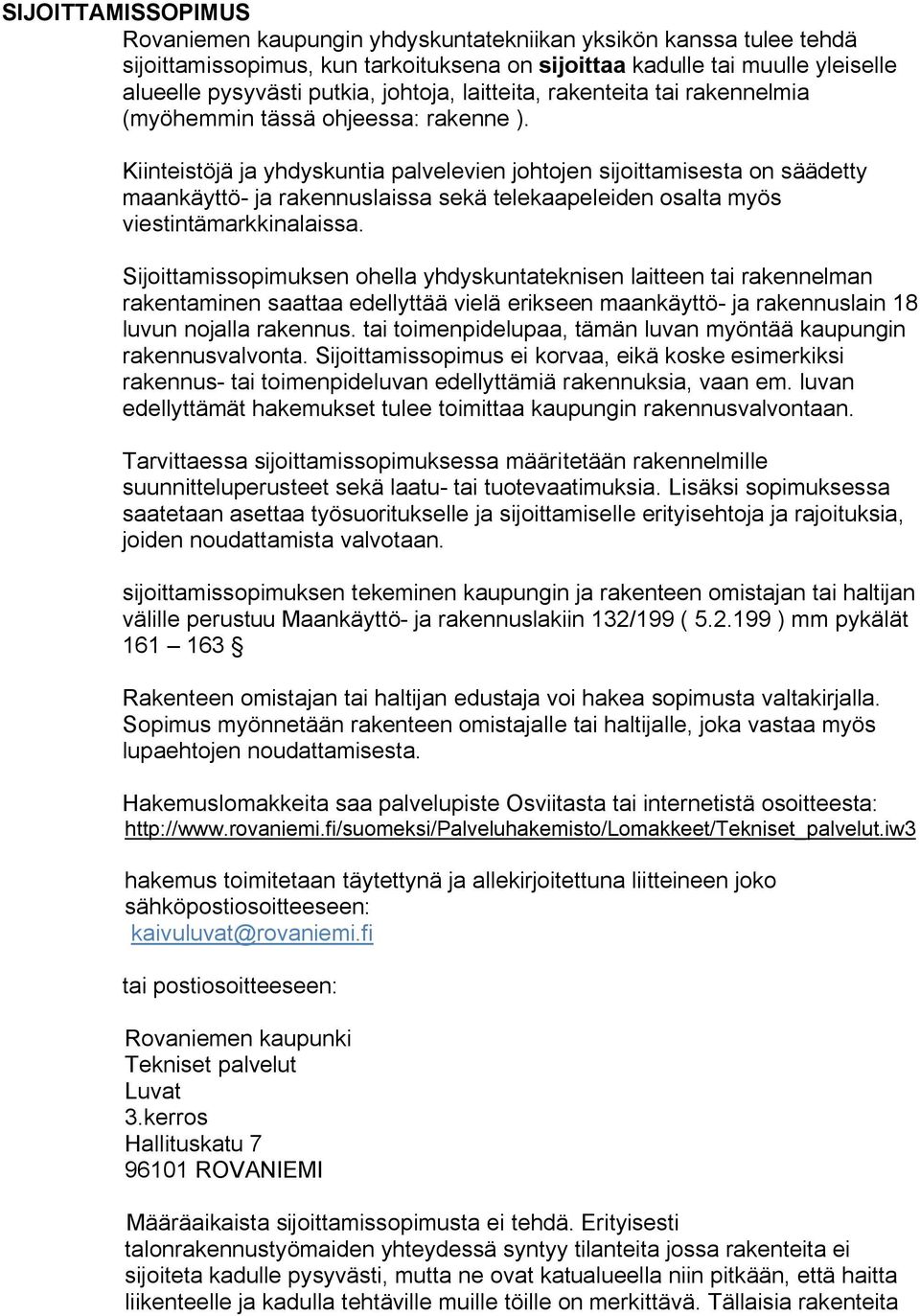 Kiinteistöjä ja yhdyskuntia palvelevien johtojen sijoittamisesta on säädetty maankäyttö ja rakennuslaissa sekä telekaapeleiden osalta myös viestintämarkkinalaissa.