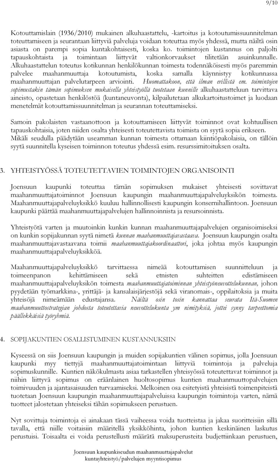 Alkuhaastattelun toteutus kotikunnan henkilökunnan toimesta todennäköisesti myös paremmin palvelee maahanmuuttaja kotoutumista, koska samalla käynnistyy kotikunnassa maahanmuuttajan palvelutarpeen