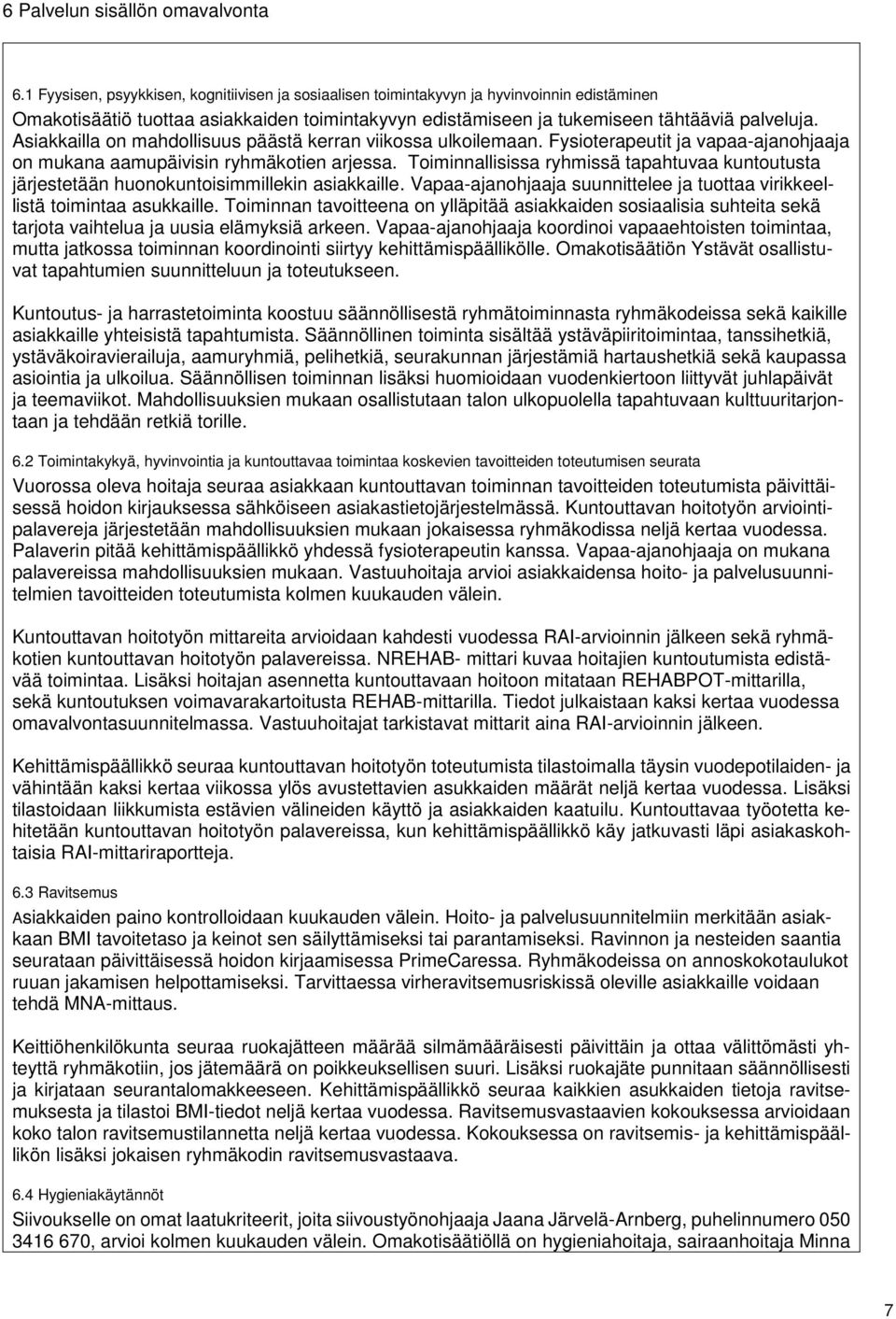 Asiakkailla on mahdollisuus päästä kerran viikossa ulkoilemaan. Fysioterapeutit ja vapaa-ajanohjaaja on mukana aamupäivisin ryhmäkotien arjessa.