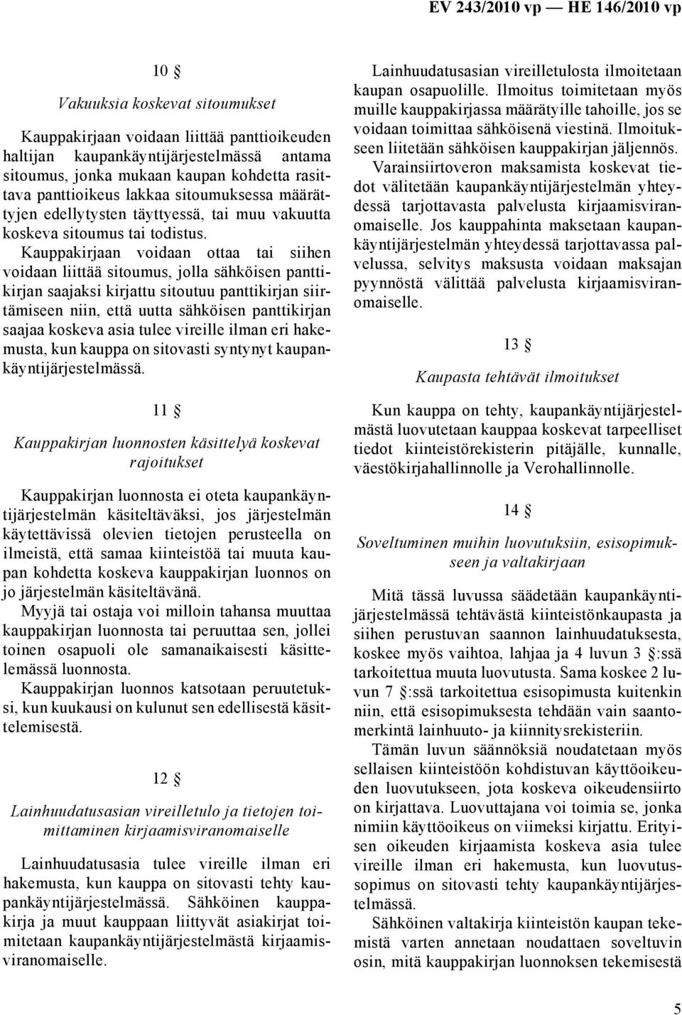 Kauppakirjaan voidaan ottaa tai siihen voidaan liittää sitoumus, jolla sähköisen panttikirjan saajaksi kirjattu sitoutuu panttikirjan siirtämiseen niin, että uutta sähköisen panttikirjan saajaa