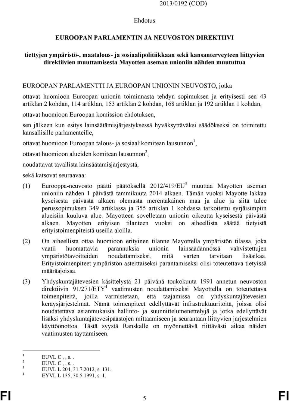 artiklan, 153 artiklan 2 kohdan, 168 artiklan ja 192 artiklan 1 kohdan, ottavat huomioon Euroopan komission ehdotuksen, sen jälkeen kun esitys lainsäätämisjärjestyksessä hyväksyttäväksi säädökseksi