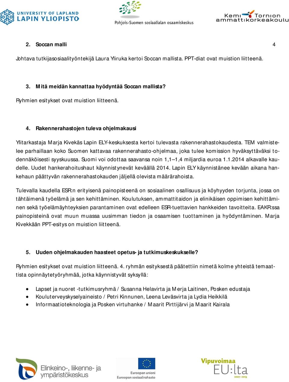 TEM valmistelee parhaillaan koko Suomen kattavaa rakennerahasto-ohjelmaa, joka tulee komission hyväksyttäväksi todennäköisesti syyskuussa. Suomi voi odottaa saavansa noin 1,1 1,4 miljardia euroa 1.1.2014 alkavalle kaudelle.