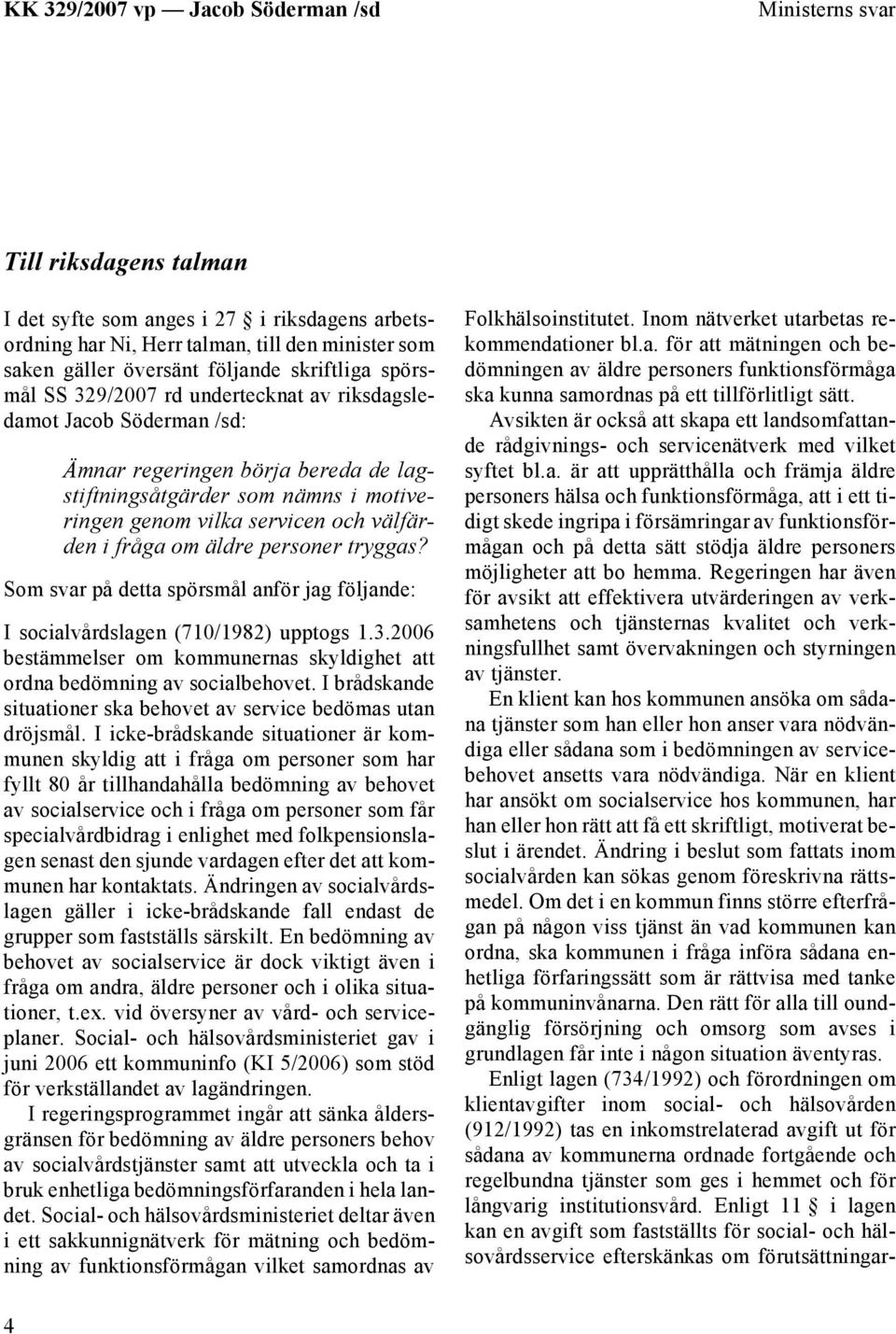 tryggas? Som svar på detta spörsmål anför jag följande: I socialvårdslagen (710/1982) upptogs 1.3.2006 bestämmelser om kommunernas skyldighet att ordna bedömning av socialbehovet.