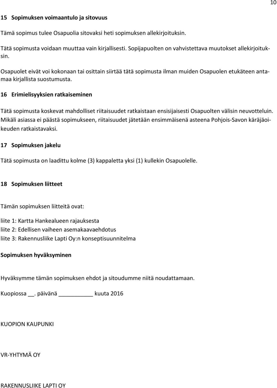 16 Erimielisyyksien ratkaiseminen Tätä sopimusta koskevat mahdolliset riitaisuudet ratkaistaan ensisijaisesti Osapuolten välisin neuvotteluin.