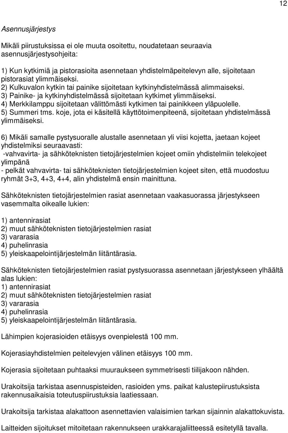 4) Merkkilamppu sijoitetaan välittömästi kytkimen tai painikkeen yläpuolelle. 5) Summeri tms. koje, jota ei käsitellä käyttötoimenpiteenä, sijoitetaan yhdistelmässä ylimmäiseksi.