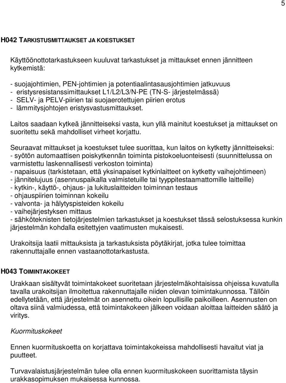 Laitos saadaan kytkeä jännitteiseksi vasta, kun yllä mainitut koestukset ja mittaukset on suoritettu sekä mahdolliset virheet korjattu.