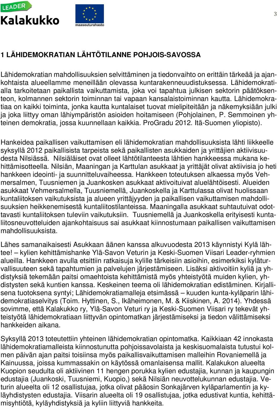 Lähidemokratialla tarkoitetaan paikallista vaikuttamista, joka voi tapahtua julkisen sektorin päätöksenteon, kolmannen sektorin toiminnan tai vapaan kansalaistoiminnan kautta.