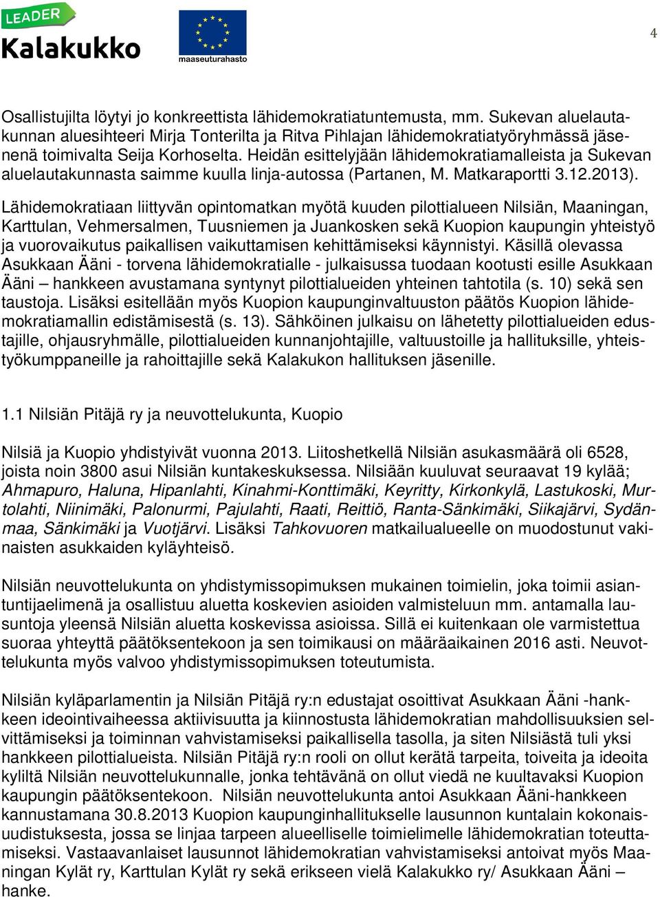 Heidän esittelyjään lähidemokratiamalleista ja Sukevan aluelautakunnasta saimme kuulla linja-autossa (Partanen, M. Matkaraportti 3.12.2013).