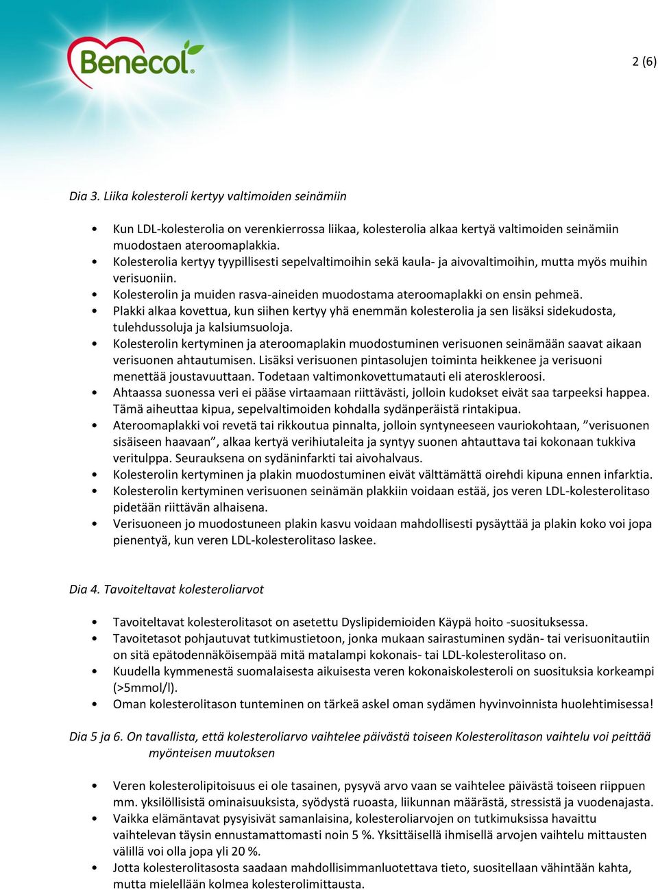 Plakki alkaa kovettua, kun siihen kertyy yhä enemmän kolesterolia ja sen lisäksi sidekudosta, tulehdussoluja ja kalsiumsuoloja.