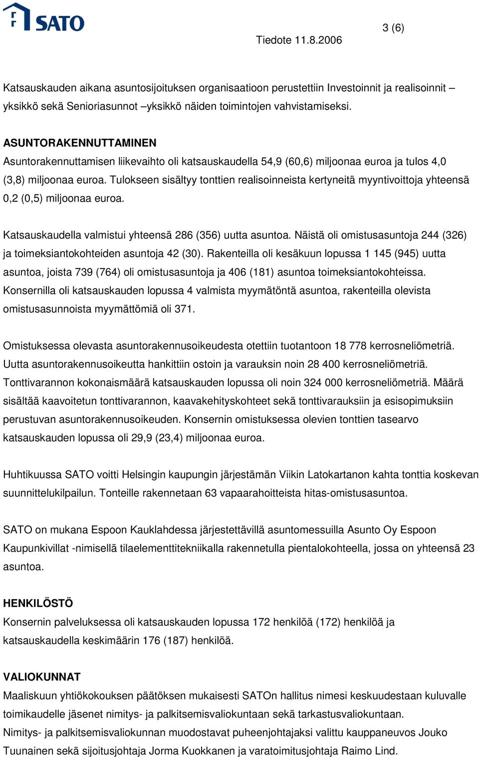 Tulokseen sisältyy tonttien realisoinneista kertyneitä myyntivoittoja yhteensä 0,2 (0,5) miljoonaa euroa. Katsauskaudella valmistui yhteensä 286 (356) uutta asuntoa.