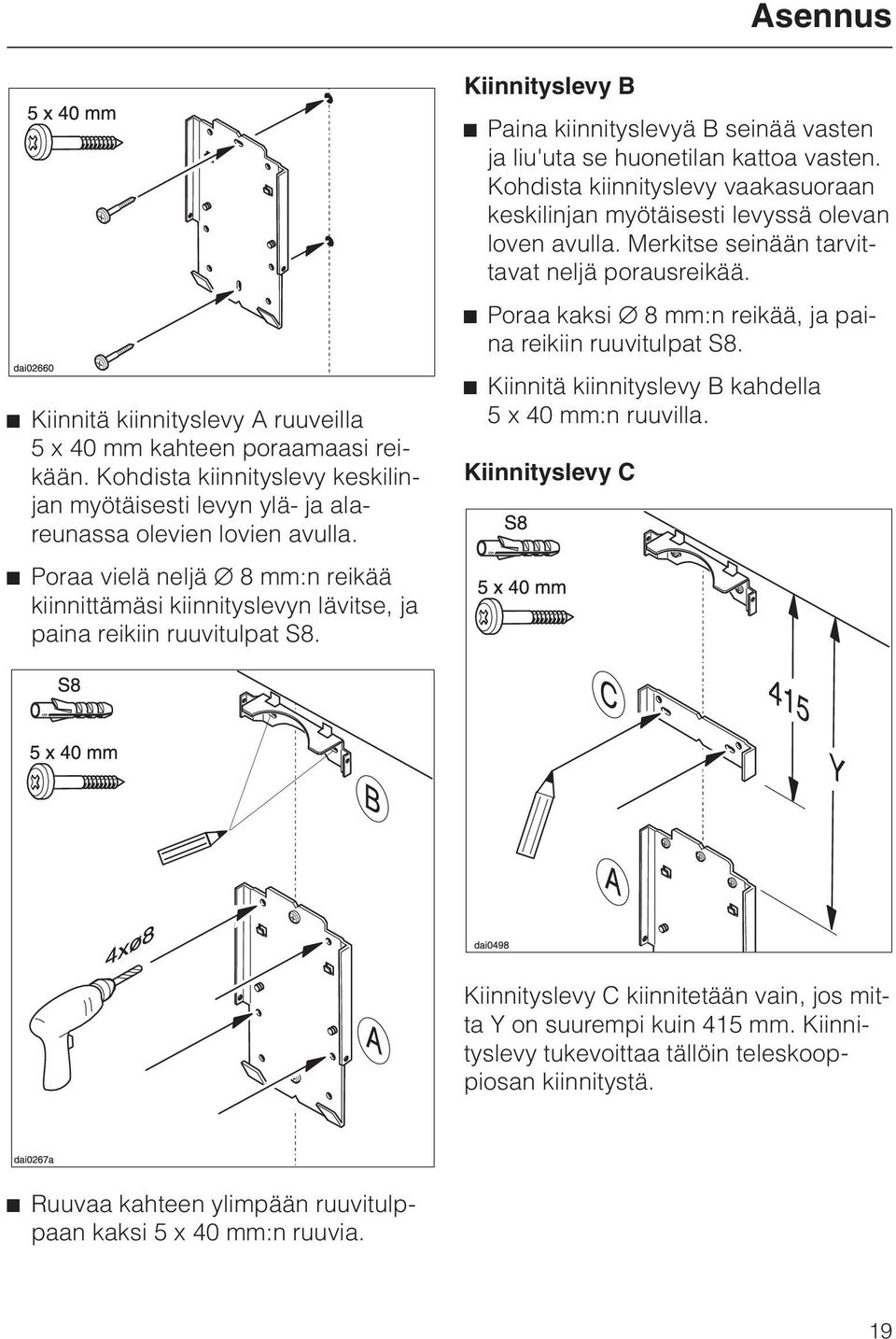 Kiinnityslevy B ^ Paina kiinnityslevyä B seinää vasten ja liu'uta se huonetilan kattoa vasten. Kohdista kiinnityslevy vaakasuoraan keskilinjan myötäisesti levyssä olevan loven avulla.