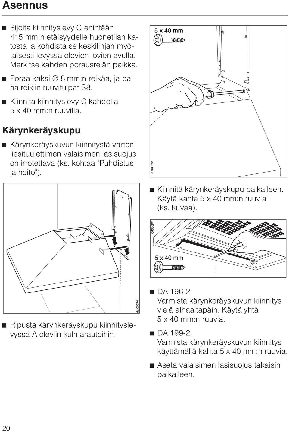 Kärynkeräyskupu ^ Kärynkeräyskuvun kiinnitystä varten liesituulettimen valaisimen lasisuojus on irrotettava (ks. kohtaa "Puhdistus ja hoito"). ^ Kiinnitä kärynkeräyskupu paikalleen.