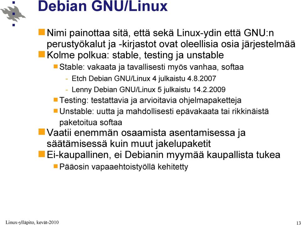 2007 - Lenny Debian GNU/Linux 5 julkaistu 14.2.2009 Testing: testattavia ja arvioitavia ohjelmapaketteja Unstable: uutta ja mahdollisesti epävakaata tai