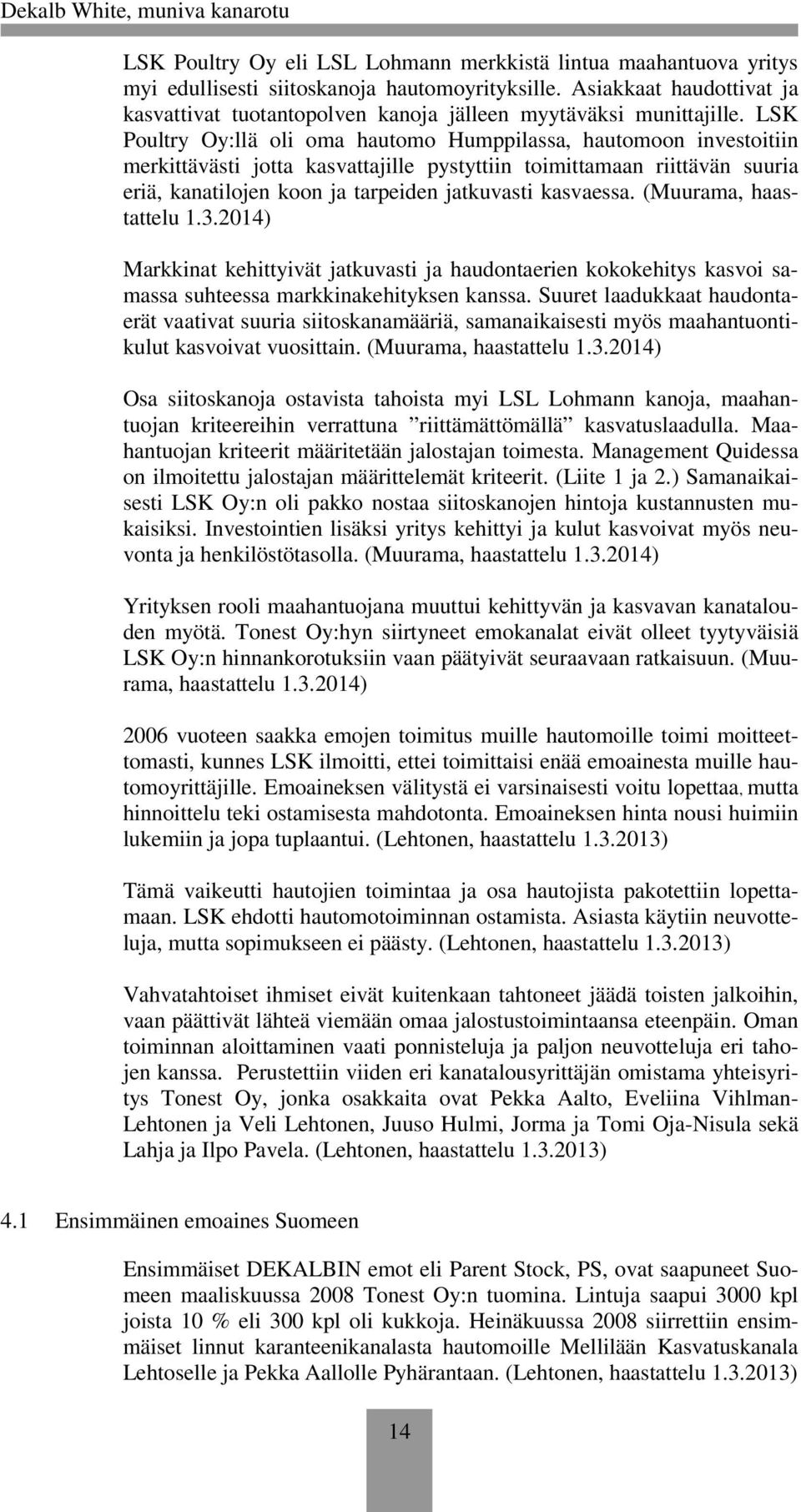 LSK Poultry Oy:llä oli oma hautomo Humppilassa, hautomoon investoitiin merkittävästi jotta kasvattajille pystyttiin toimittamaan riittävän suuria eriä, kanatilojen koon ja tarpeiden jatkuvasti