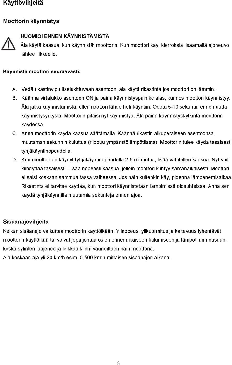 Käännä virtalukko asentoon ON ja paina käynnistyspainike alas, kunnes moottori käynnistyy. Älä jatka käynnistämistä, ellei moottori lähde heti käyntiin.