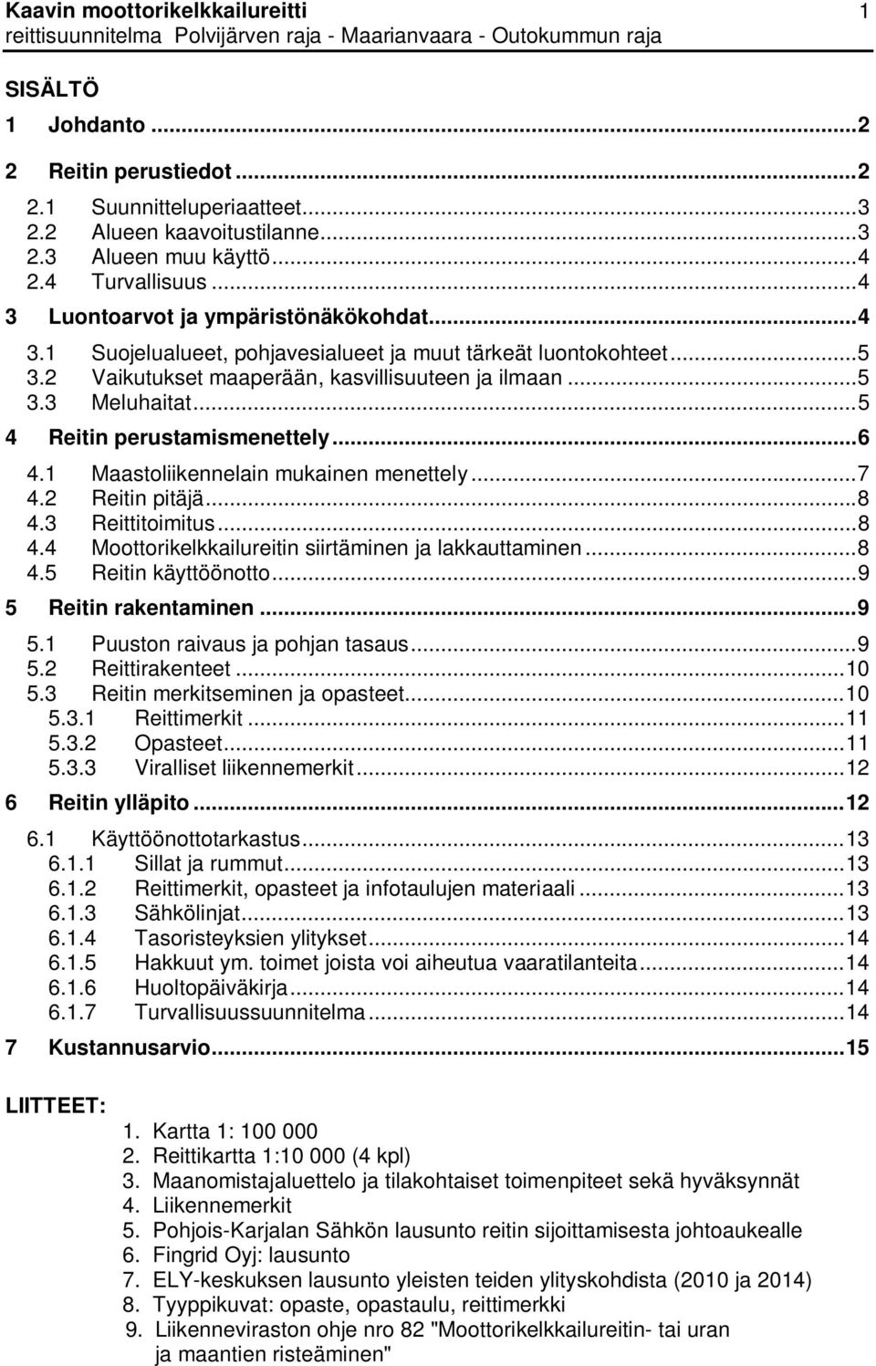 .. 5 4 Reitin perustamismenettely... 6 4.1 Maastoliikennelain mukainen menettely... 7 4.2 Reitin pitäjä... 8 4.3 Reittitoimitus... 8 4.4 Moottorikelkkailureitin siirtäminen ja lakkauttaminen... 8 4.5 Reitin käyttöönotto.