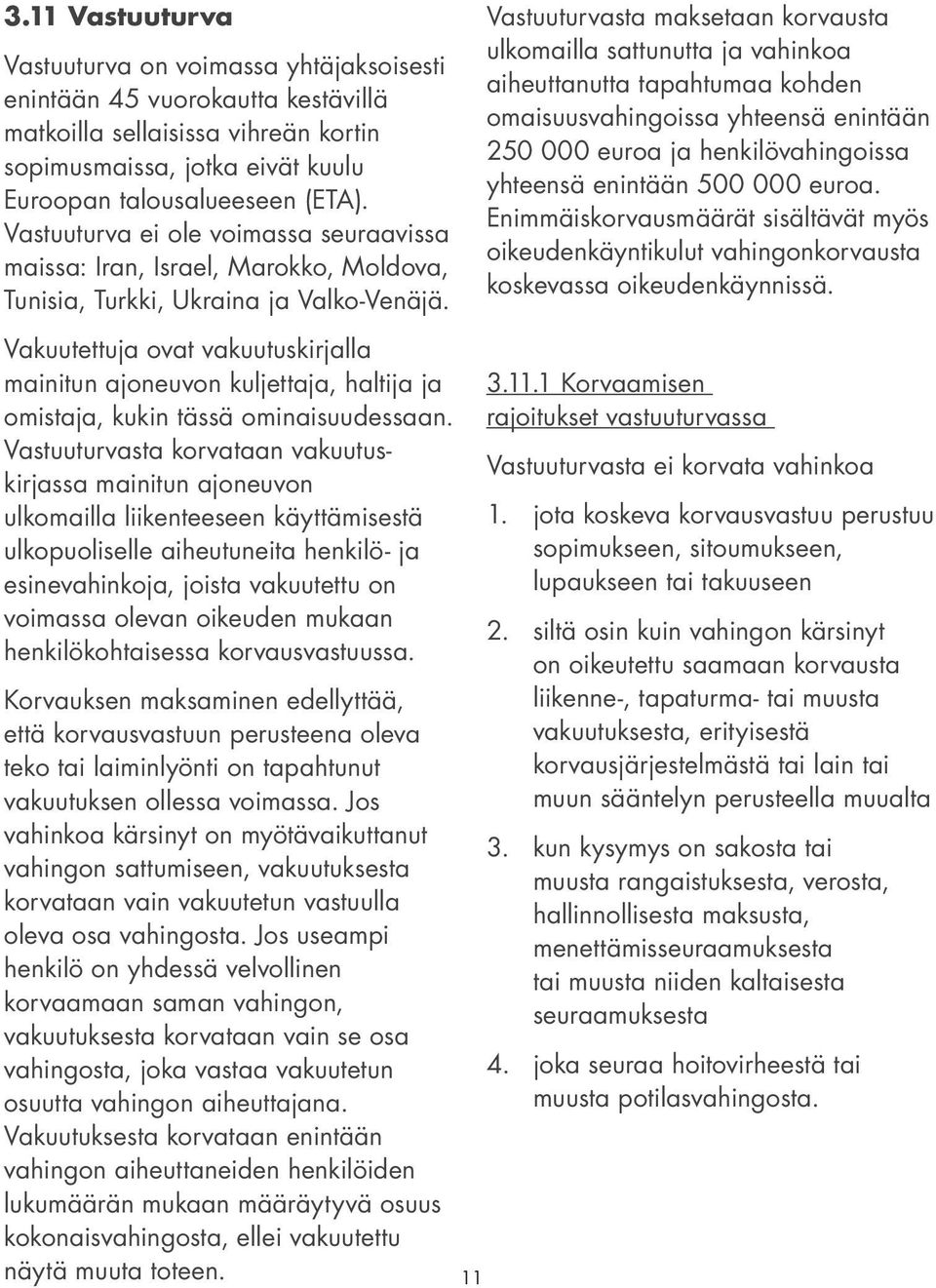 Vakuutettuja ovat vakuutuskirjalla mainitun ajoneuvon kuljettaja, haltija ja omistaja, kukin tässä ominaisuudessaan.