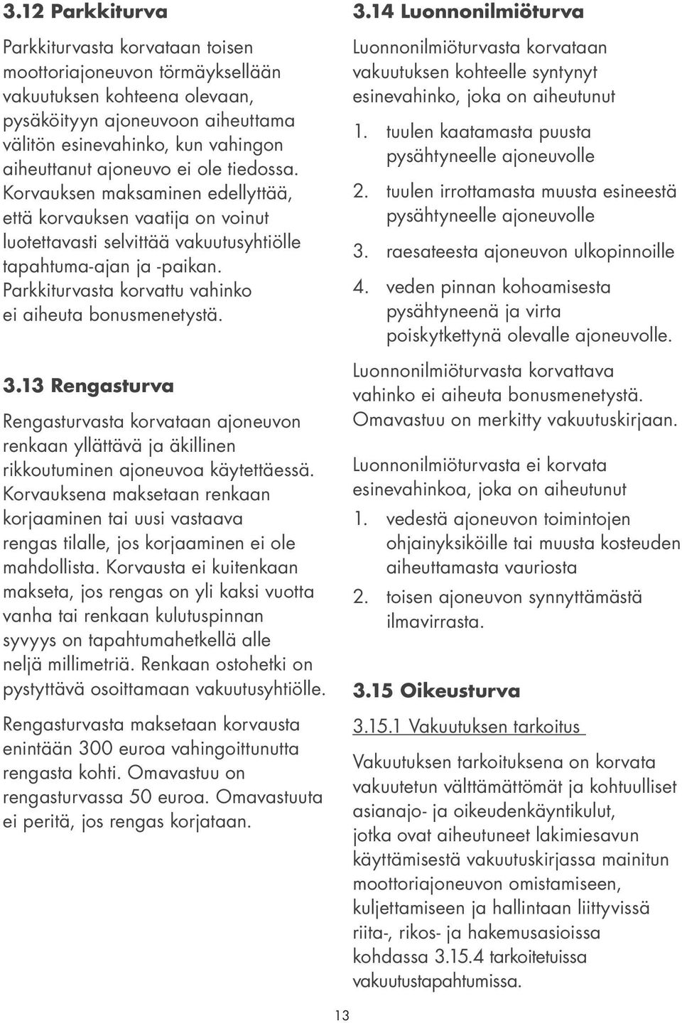 Parkkiturvasta korvattu vahinko ei aiheuta bonusmenetystä. 3.13 Rengasturva Rengasturvasta korvataan ajoneuvon renkaan yllättävä ja äkillinen rikkoutuminen ajoneuvoa käytettäessä.