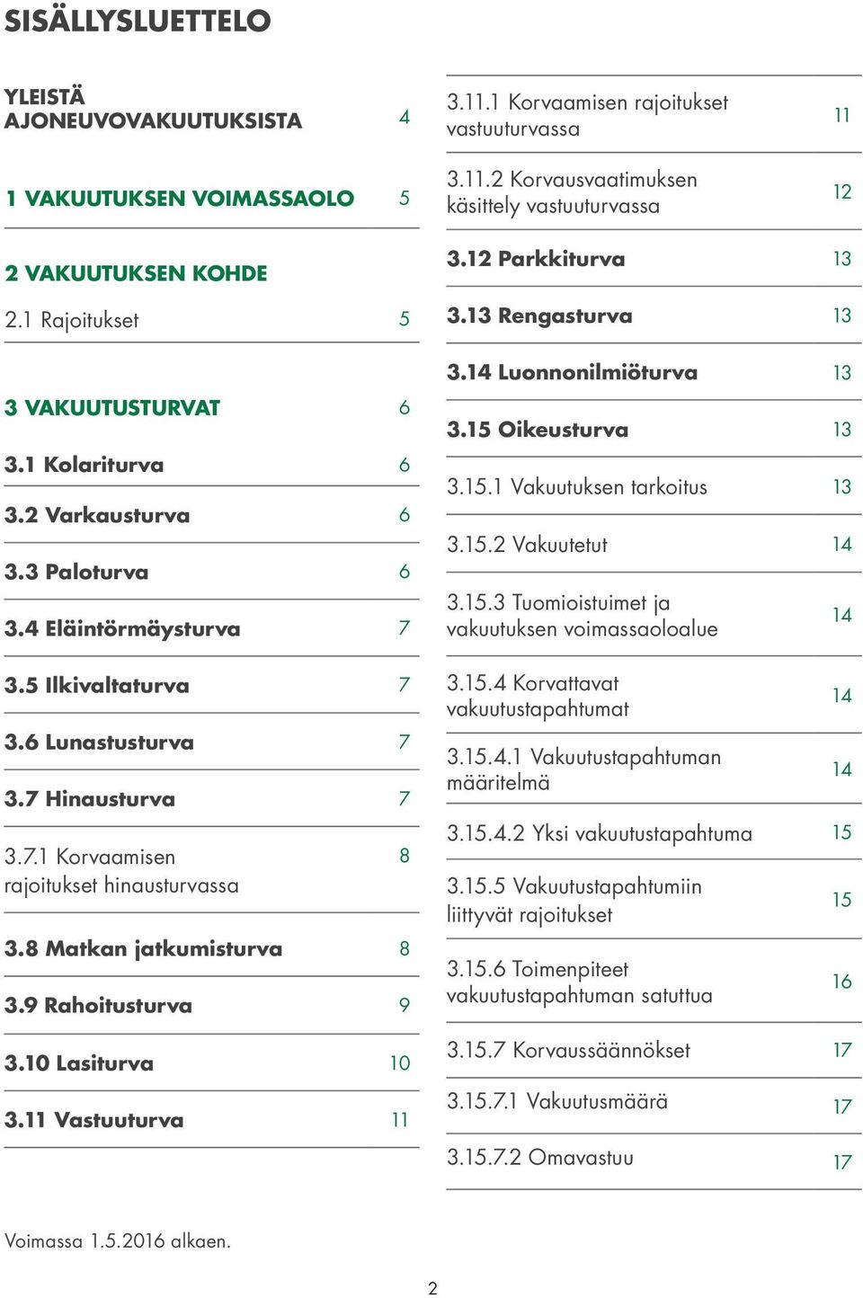 8 Matkan jatkumisturva 8 3.9 Rahoitusturva 9 3.10 Lasiturva 10 3.11 Vastuuturva 11 8 3.12 Parkkiturva 13 3.13 Rengasturva 13 3.14 Luonnonilmiöturva 13 3.15 Oikeusturva 13 3.15.1 Vakuutuksen tarkoitus 13 3.