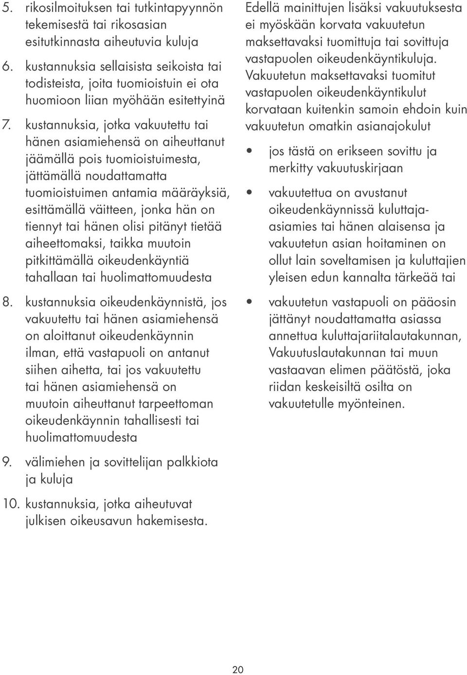 kustannuksia, jotka vakuutettu tai hänen asiamiehensä on aiheuttanut jäämällä pois tuomioistuimesta, jättämällä noudattamatta tuomioistuimen antamia määräyksiä, esittämällä väitteen, jonka hän on