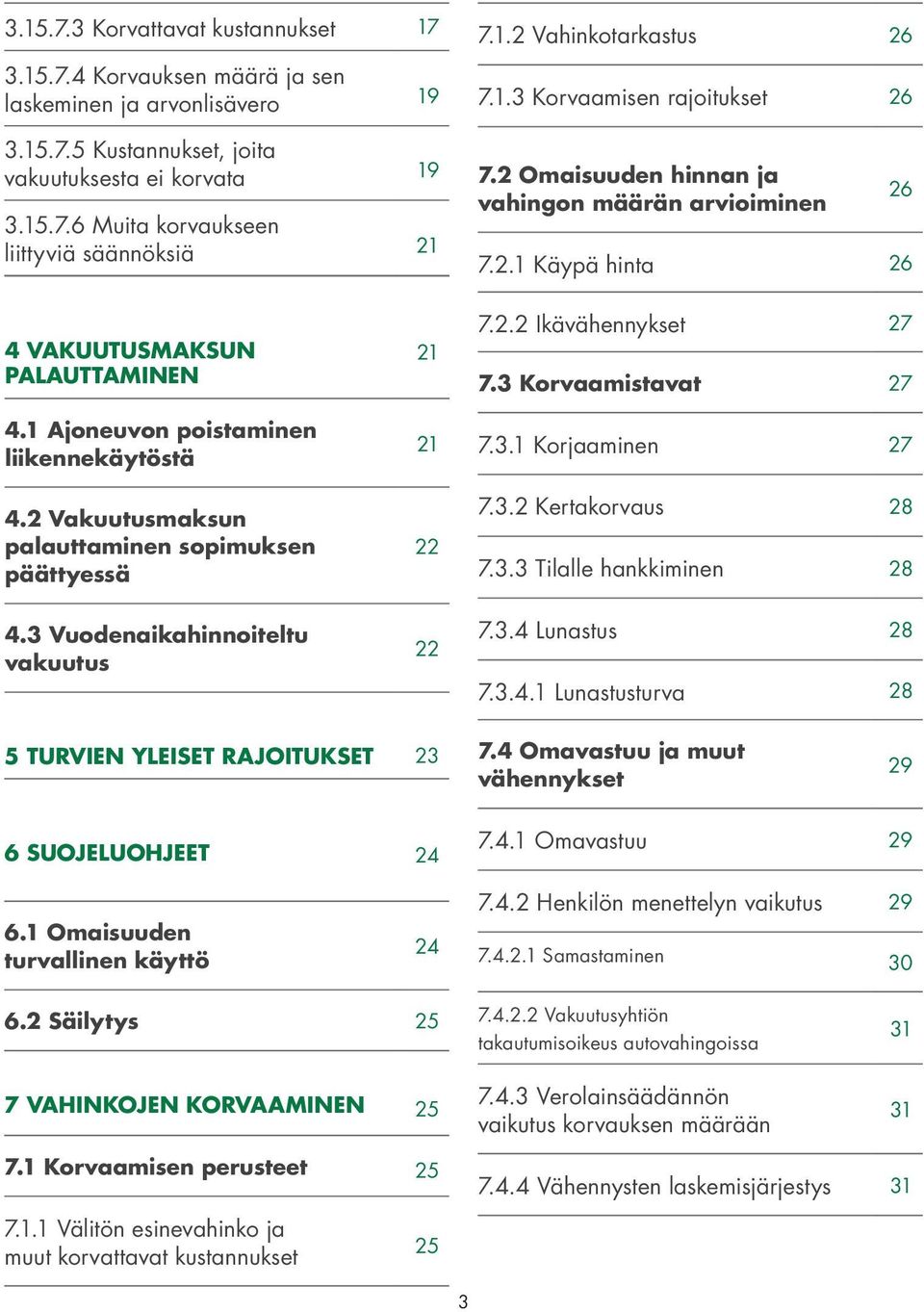 1 Ajoneuvon poistaminen liikennekäytöstä 4.2 Vakuutusmaksun palauttaminen sopimuksen päättyessä 4.3 Vuodenaikahinnoiteltu vakuutus 21 21 22 22 7.2.2 Ikävähennykset 27 7.3 Korvaamistavat 27 7.3.1 Korjaaminen 27 7.