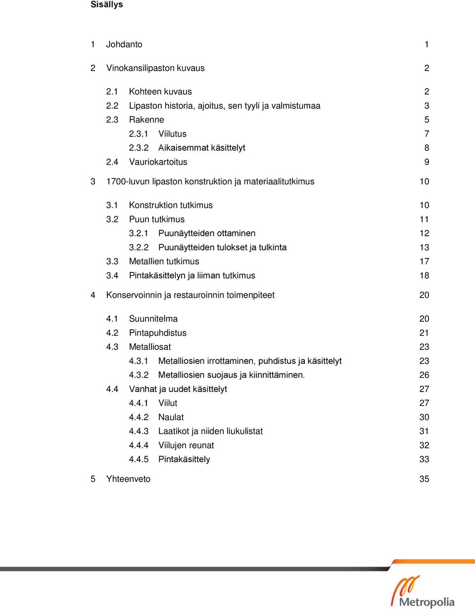 3 Metallien tutkimus 17 3.4 Pintakäsittelyn ja liiman tutkimus 18 4 Konservoinnin ja restauroinnin toimenpiteet 20 4.1 Suunnitelma 20 4.2 Pintapuhdistus 21 4.3 Metalliosat 23 4.3.1 Metalliosien irrottaminen, puhdistus ja käsittelyt 23 4.