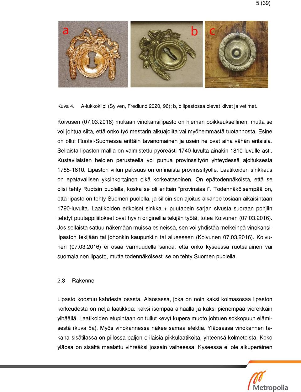 Esine on ollut Ruotsi-Suomessa erittäin tavanomainen ja usein ne ovat aina vähän erilaisia. Sellaista lipaston mallia on valmistettu pyöreästi 1740-luvulta ainakin 1810-luvulle asti.