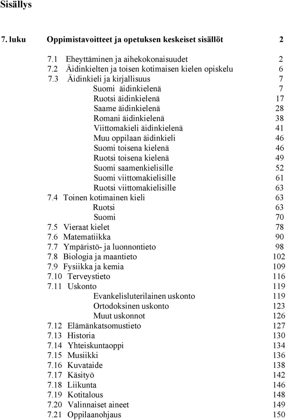 46 Ruotsi toisena kielenä 49 Suomi saamenkielisille 52 Suomi viittomakielisille 61 Ruotsi viittomakielisille 63 7.4 Toinen kotimainen kieli 63 Ruotsi 63 Suomi 70 7.5 Vieraat kielet 78 7.